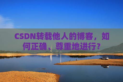CSDN转载他人的博客，如何正确、尊重地进行？