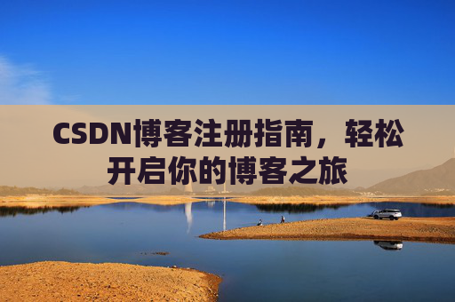 CSDN博客注册指南，轻松开启你的博客之旅